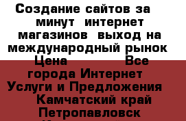 Создание сайтов за 15 минут, интернет магазинов, выход на международный рынок › Цена ­ 15 000 - Все города Интернет » Услуги и Предложения   . Камчатский край,Петропавловск-Камчатский г.